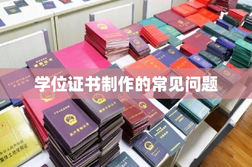 本溪学位证书制作的常见问题