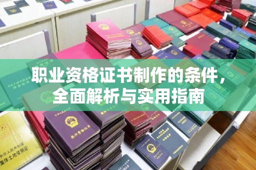 佳里职业资格证书制作的条件，全面解析与实用指南