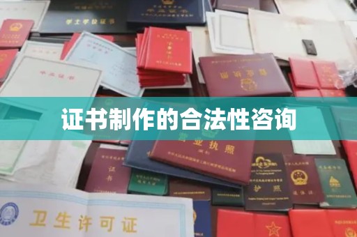 辽宁证书制作的合法性咨询