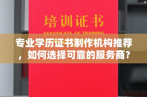 江达专业学历证书制作机构推荐，如何选择可靠的服务商？